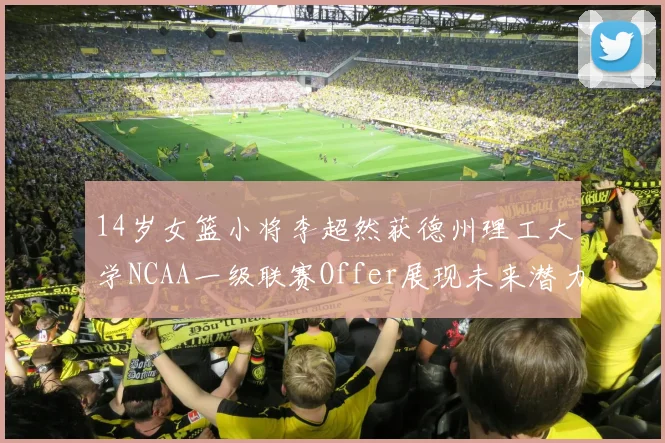 14岁女篮小将李超然获德州理工大学NCAA一级联赛Offer展现未来潜力