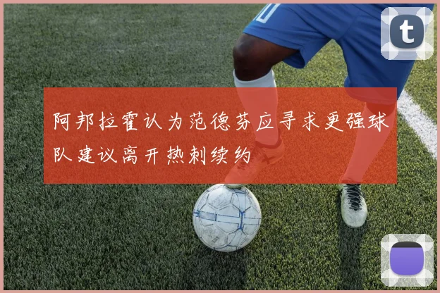 阿邦拉霍认为范德芬应寻求更强球队建议离开热刺续约