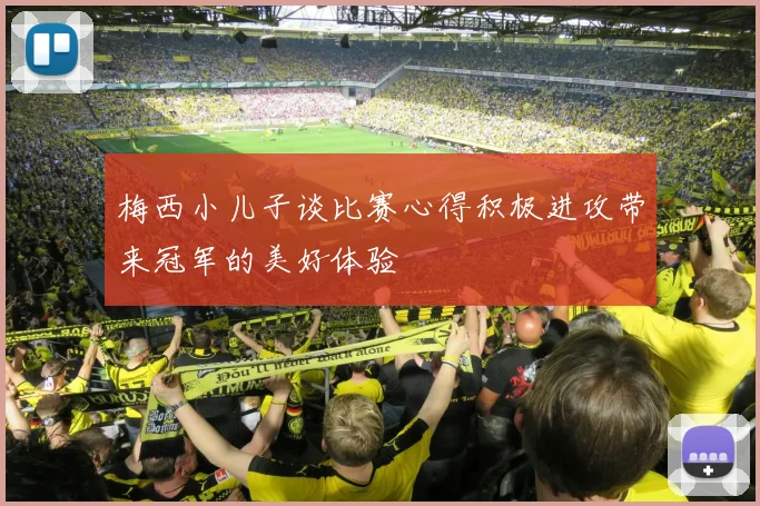 梅西小儿子谈比赛心得积极进攻带来冠军的美好体验